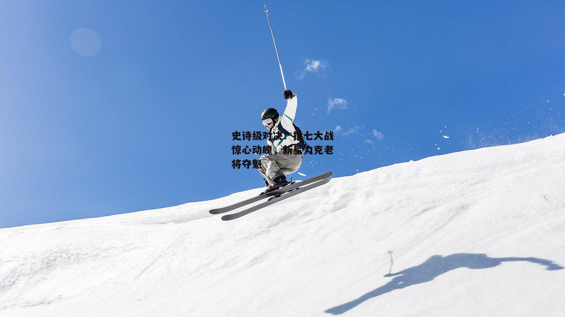 史诗级对决！抢七大战惊心动魄，新星力克老将夺魁【乐竞体育平台】