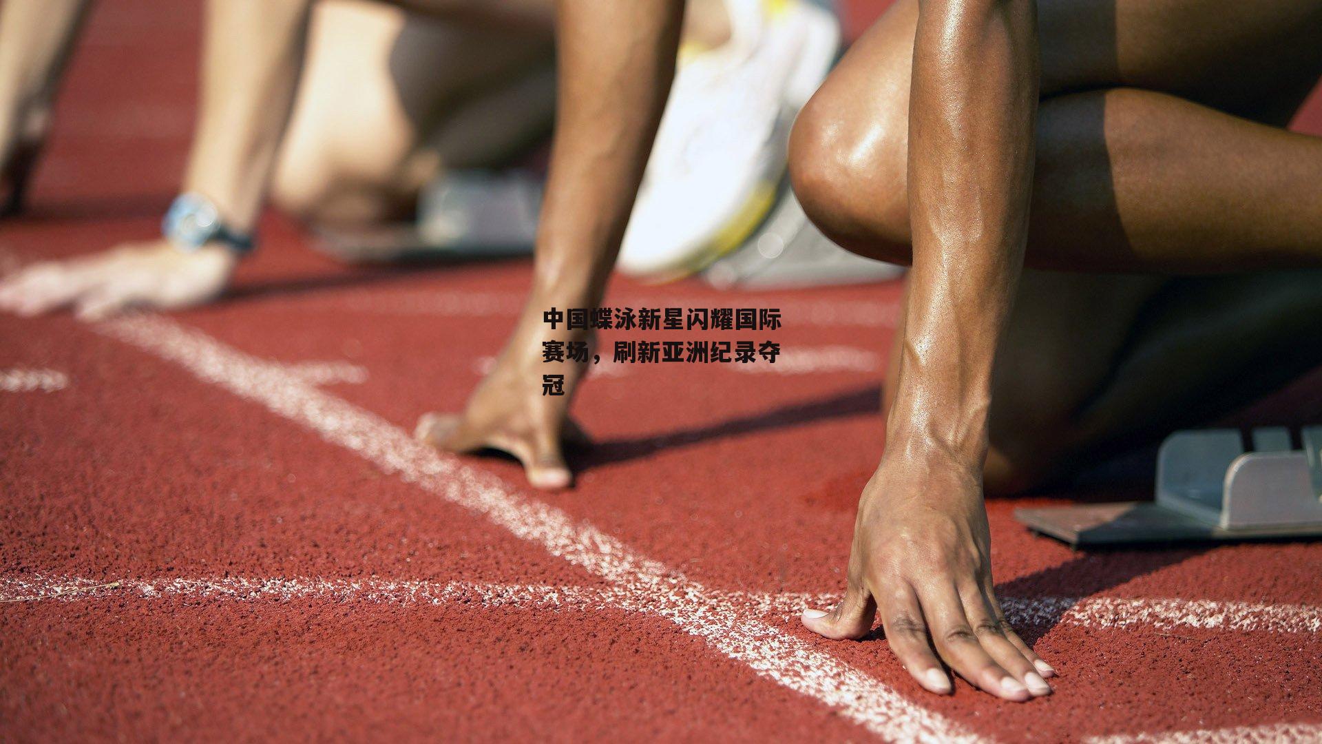 中国蝶泳新星闪耀国际赛场，刷新亚洲纪录夺冠