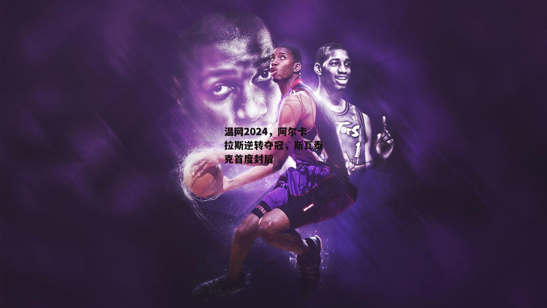 温网2024，阿尔卡拉斯逆转夺冠，斯瓦泰克首度封后